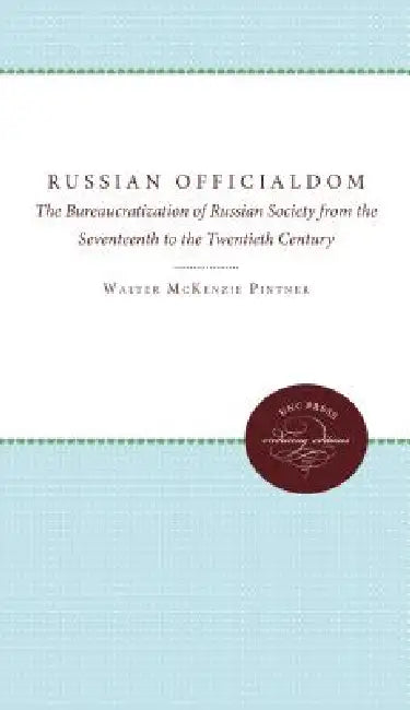Russian Officialdom: The Bureaucratization of Russian Society from the Seventeenth to the Twentieth Century by Don Karl Rowney, Walter Pintner