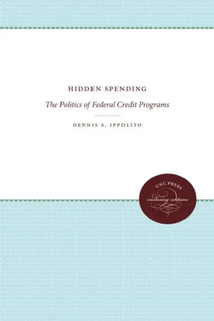 Hidden Spending: The Politics of Federal Credit Programs by Dennis S. Ippolito