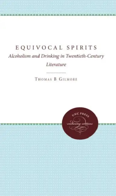 Equivocal Spirits: Alcoholism and Drinking in Twentieth-Century Literature by Thomas B. Gilmore