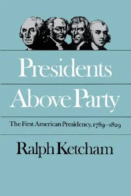 Presidents Above Party: The First American Presidency, 1789-1829 by Ralph Ketcham