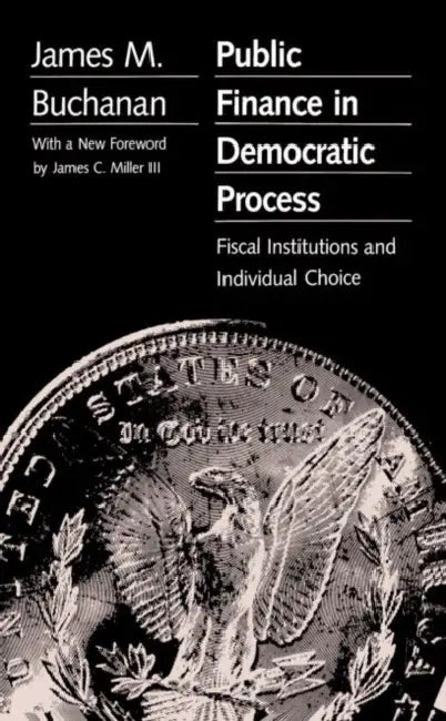 Public Finance in Democratic Process: Fiscal Institutions and Individual Choice by James M. Buchanan, James C. Miller