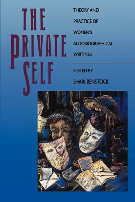 The Private Self: Theory and Practice of Women's Autobiographical Writings by Shari Benstock