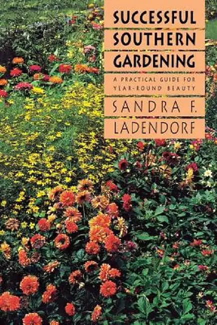 Successful Southern Gardening: A Practical Guide for Year-Round Beauty by Sandra F. Ladendorf