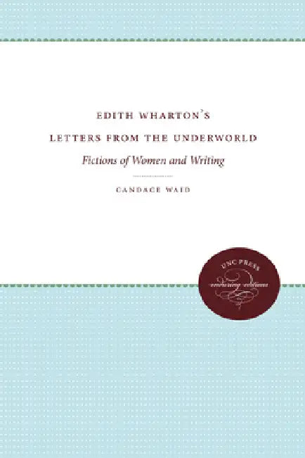 Edith Wharton's Letters from the Underworld: Fictions of Women and Writing by Candace Waid