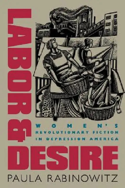 Labor & Desire: Women's Revolutionary Fiction in Depression America by Paula Rabinowitz