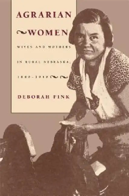 Agrarian Women: Wives and Mothers in Rural Nebraska, 1880-1940 by Deborah Fink