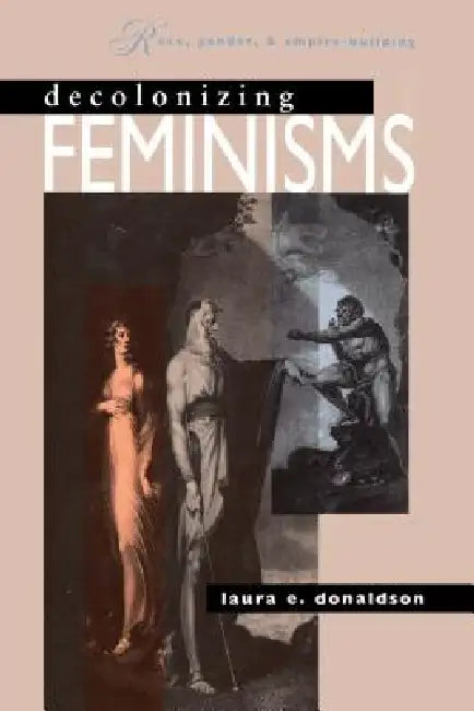 Decolonizing Feminisms: Race, Gender and Empire Building by Laura E. Donaldson