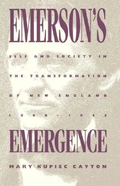 Emerson's Emergence: Self and Society in the Transformation of New England, 1800-1845 by Mary Kupiec Cayton