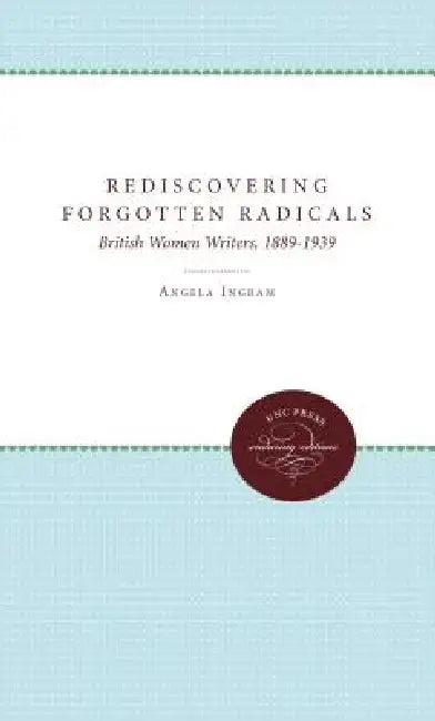Rediscovering Forgotten Radicals: British Women Writers, 1889-1939 by Angela Ingram, Daphne Patai