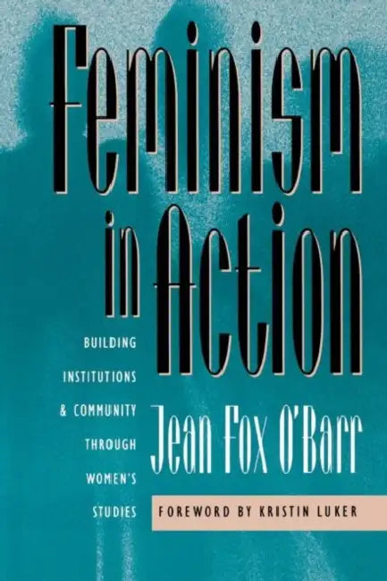 Feminism in Action: Building Institutions and Community through Women's Studies by Jean Fox O'Barr, Kristin Luker