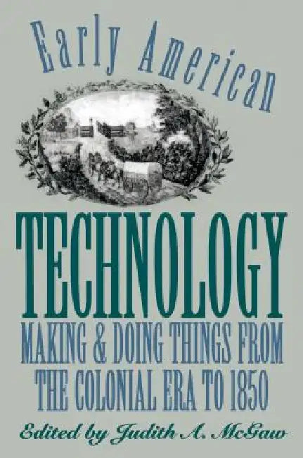 Early American Technology: Making and Doing Things from the Colonial Era to 1850 by Judith a. McGaw