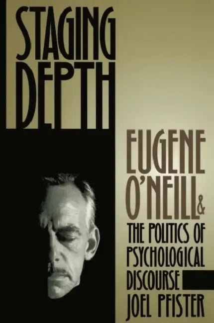 Staging Depth: Eugene O'neill and the Politics of Psychological Discourse by Joel Pfister, Alan Trachtenberg
