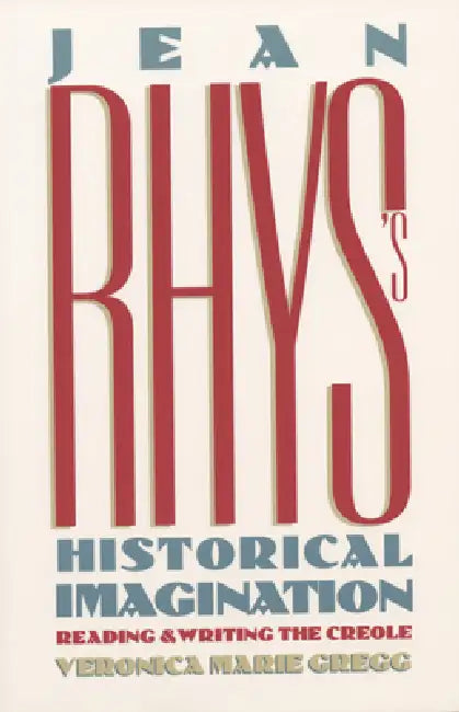 Jean Rhys's Historical Imagination: Reading and Writing the Creole by Veronica Marie Gregg