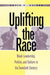 Uplifting the Race: Black Leadership, Politics, and Culture in the Twentieth Century by Kevin K. Gaines