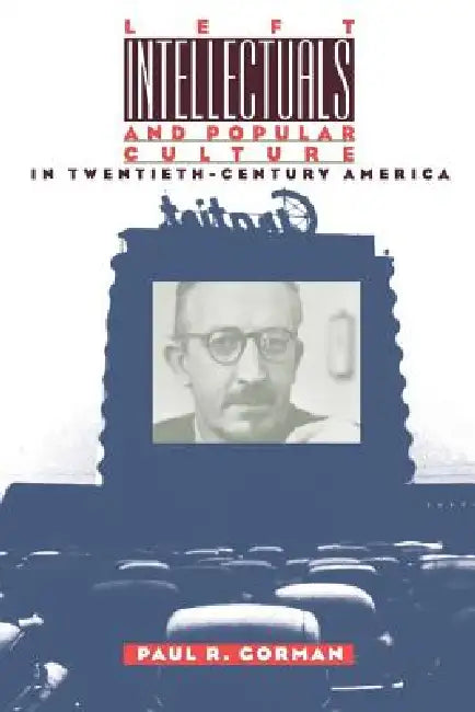 Left Intellectuals and Popular Culture in Twentieth-Century America by Paul R. Gorman