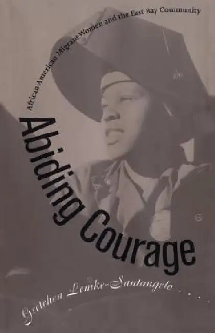 Abiding Courage: African American Migrant Women and the East Bay Community by Gretchen Lemke-Santangelo