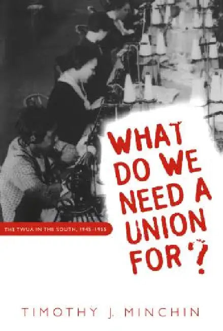 What Do We Need a Union For?: The Twua in the South, 1945-1955 by Timothy J. Minchin