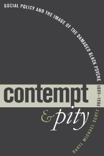 Contempt and Pity: Social Policy and the Image of the Damaged Black Psyche, 1880-1996 by Daryl Michael Scott