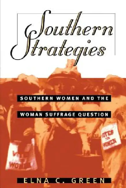 Southern Strategies: Southern Women and the Woman Suffrage Question by Elna C. Green