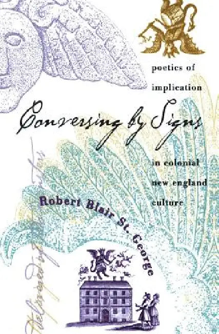Conversing by Signs: Poetics of Implication in Colonial New England Culture by Robert Blair St George