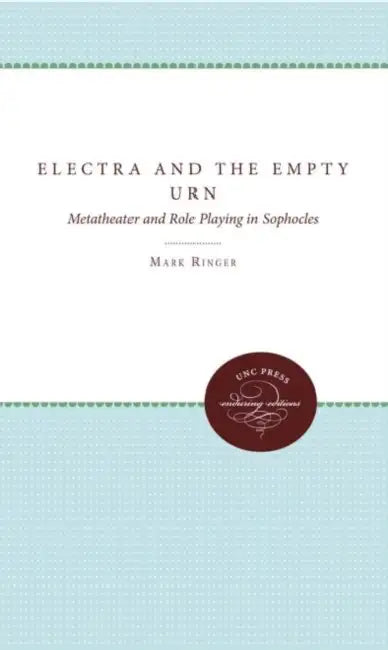Electra and the Empty Urn: Metatheater and Role Playing in Sophocles by Mark Ringer