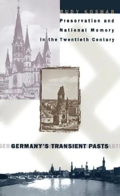 Germany's Transient Pasts: Preservation and National Memory in the Twentieth Century by Rudy J. Koshar