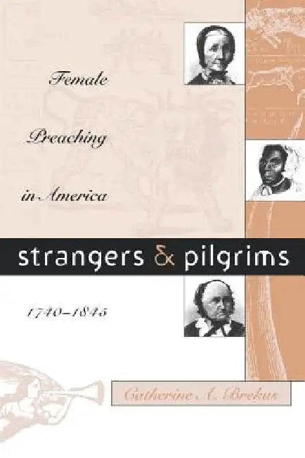 Strangers and Pilgrims: Female Preaching in America, 1740-1845 by Catherine a. Brekus