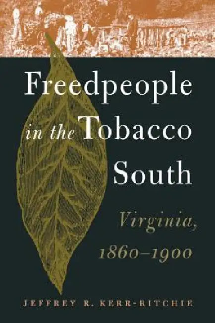 Freedpeople in the Tobacco South: Virginia, 1860-1900 by Jeffrey R. Kerr-Ritchie