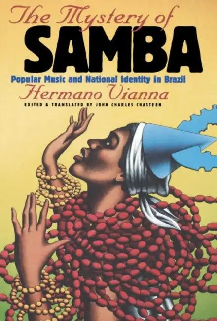 The Mystery of Samba: Popular Music and National Identity in Brazil by Hermano Vianna, John Charles Chasteen, John Charles Chasteen