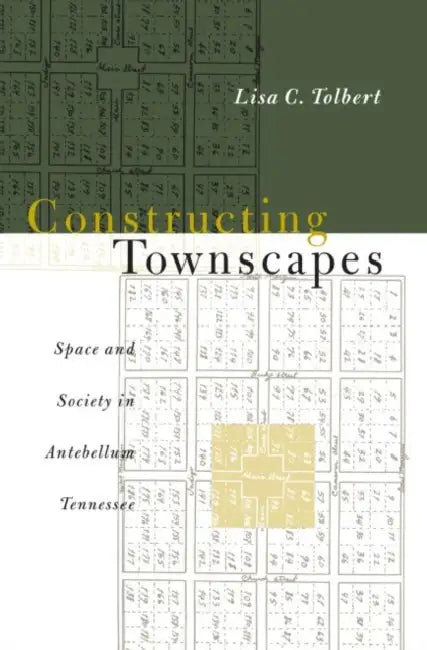 Constructing Townscapes: Space and Society in Antebellum Tennessee by Lisa C. Tolbert