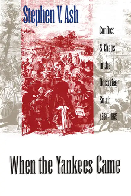 When the Yankees Came: Conflict and Chaos in the Occupied South, 1861-1865 by Stephen V. Ash