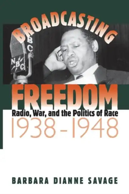 Broadcasting Freedom: Radio, War, and the Politics of Race, 1938-1948 by Barbara D. Savage