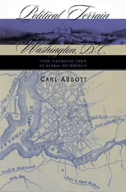 Political Terrain: Washington, D.C., from Tidewater Town to Global Metropolis by Carl Abbott