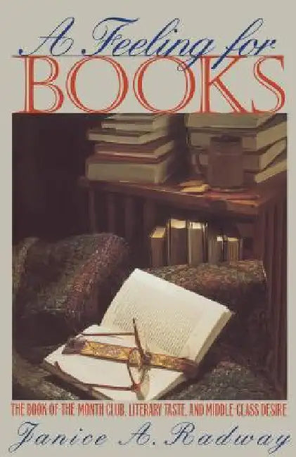 A Feeling for Books: The Book-Of-The-Month Club, Literary Taste, and Middle-Class Desire by Janice a. Radway