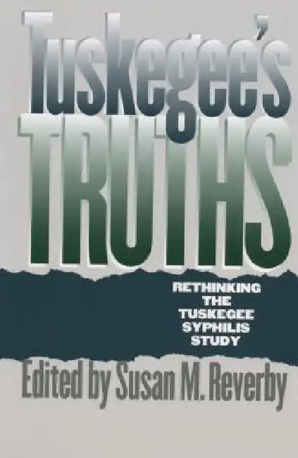 Tuskegee's Truths: Rethinking the Tuskegee Syphilis Study by Susan M. Reverby, James H. Jones