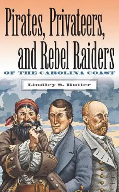 Pirates, Privateers, and Rebel Raiders of the Carolina Coast by Lindley S. Butler