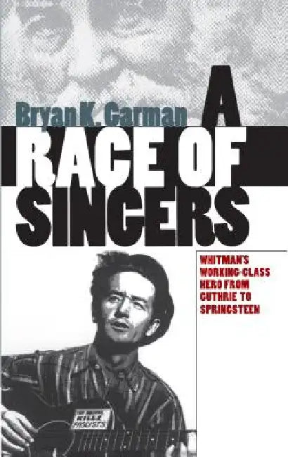 A Race of Singers: Whitman's Working-Class Hero from Guthrie to Springsteen by Bryan K. Garman