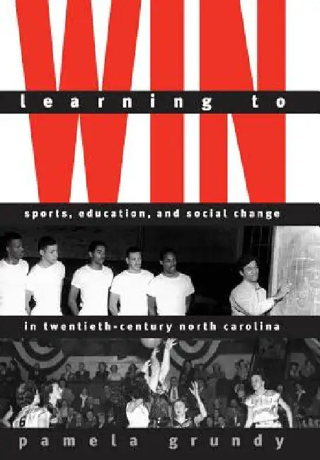 Learning to Win: Sports, Education, and Social Change in Twentieth-Century North Carolina by Pamela Grundy