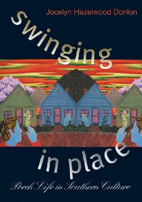 Swinging in Place: Porch Life in Southern Culture by Jocelyn Hazelwood Donlon