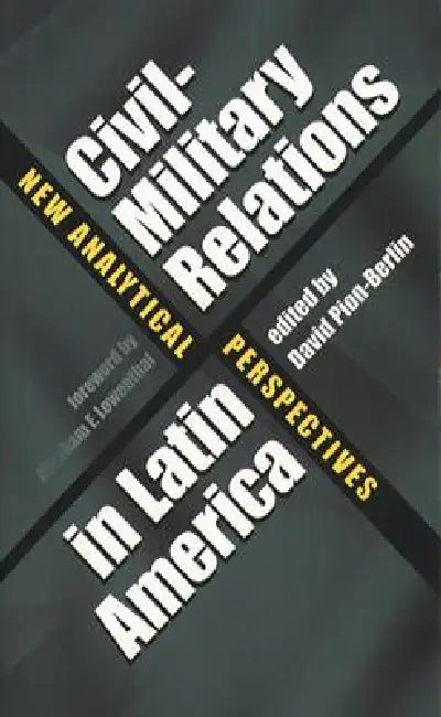 Civil-Military Relations in Latin America: New Analytical Perspectives by David Pion-Berlin, Abraham F. Lowenthal