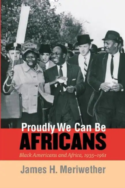 Proudly We Can Be Africans: Black Americans and Africa, 1935-1961 by James H. Meriwether