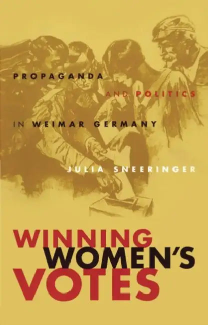 Winning Women's Votes: Propaganda and Politics in Weimar Germany by Julia Sneeringer