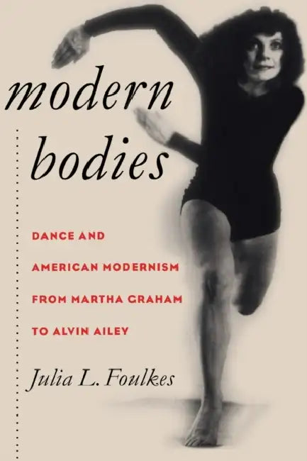Modern Bodies: Dance and American Modernism from Martha Graham to Alvin Ailey by Julia L. Foulkes