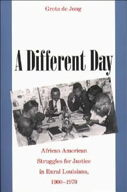 A Different Day: African American Struggles for Justice in Rural Louisiana, 1900-1970 by Greta de Jong