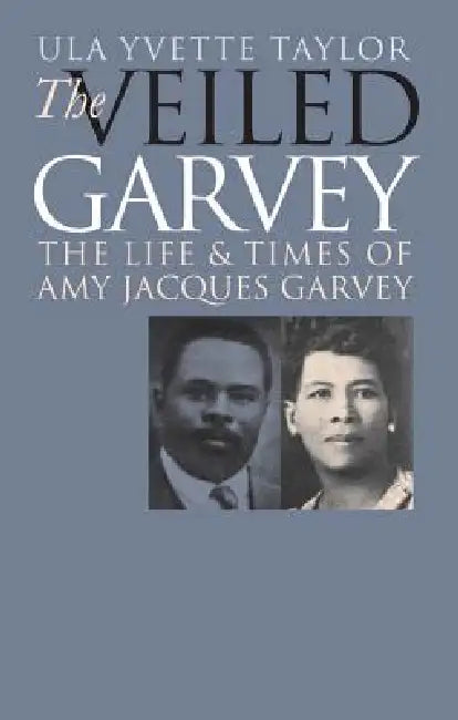 The Veiled Garvey: The Life and Times of Amy Jacques Garvey by Ula Yvette Taylor