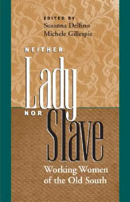 Neither Lady nor Slave: Working Women of the Old South by Susanna Delfino, Michele Gillespie