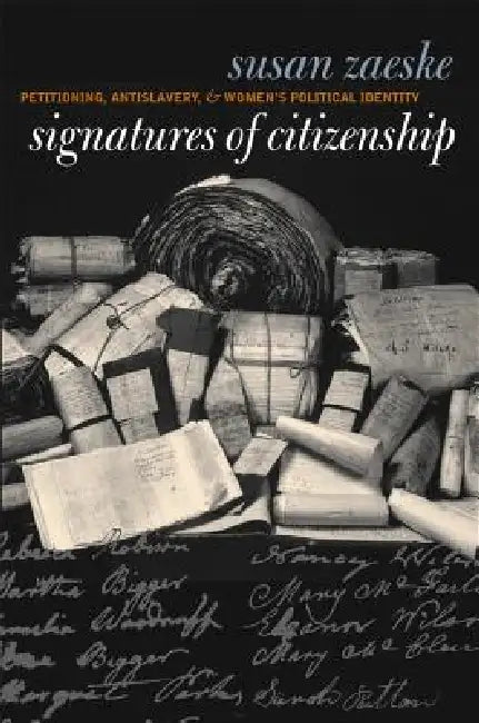 Signatures of Citizenship: Petitioning, Antislavery, and Women's Political Identity by Susan Zaeske