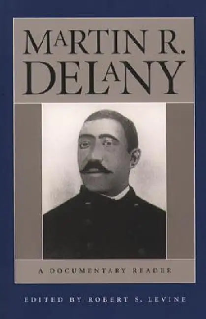 Martin R. Delany: A Documentary Reader by Robert S. Levine