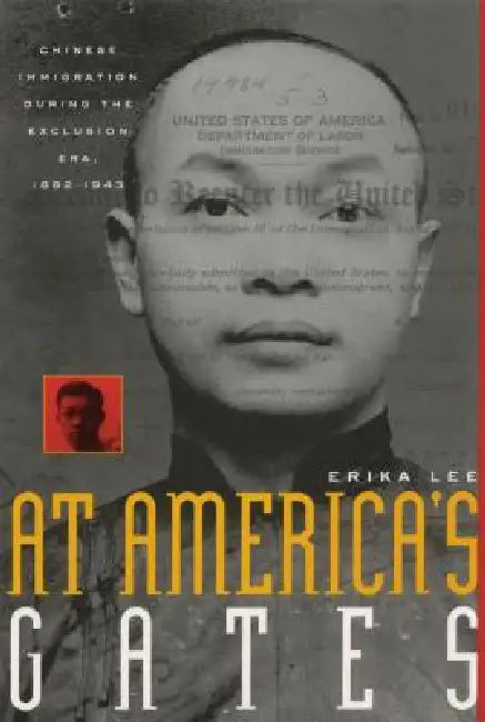 At America's Gates: Chinese Immigration During the Exclusion Era, 1882-1943 by Erika Lee