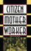 Citizen, Mother, Worker: Debating Public Responsibility for Child Care After the Second World War by Emilie Stoltzfus